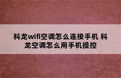 科龙wifi空调怎么连接手机 科龙空调怎么用手机操控